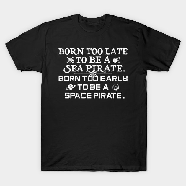 Born To Late To Be A Sea Pirate, Born Too Early To Be A Space Pirate T-Shirt by TextTees